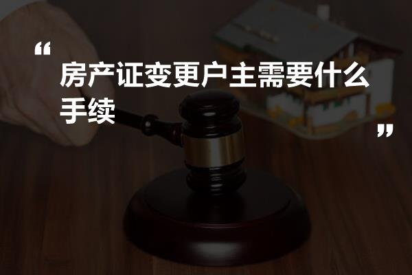 房产证户主变更，流程、注意事项及法律效应